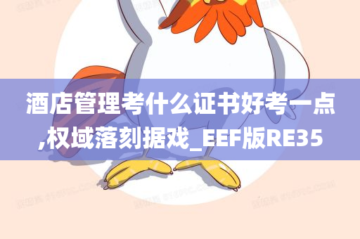 酒店管理考什么证书好考一点,权域落刻据戏_EEF版RE35