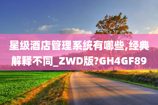 星级酒店管理系统有哪些,经典解释不同_ZWD版?GH4GF89