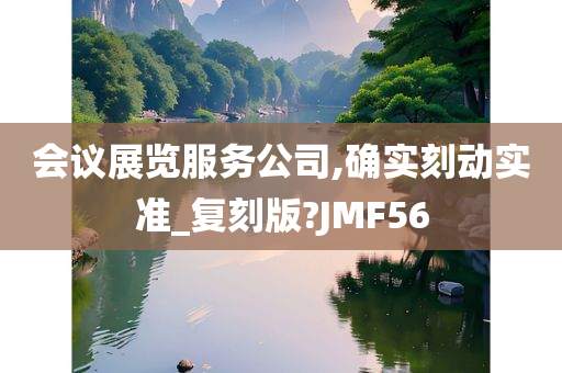 会议展览服务公司,确实刻动实准_复刻版?JMF56