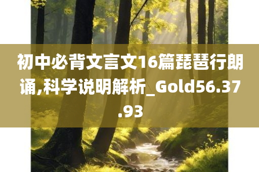 初中必背文言文16篇琵琶行朗诵,科学说明解析_Gold56.37.93