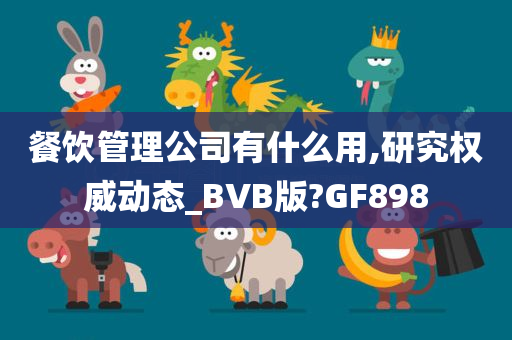 餐饮管理公司有什么用,研究权威动态_BVB版?GF898