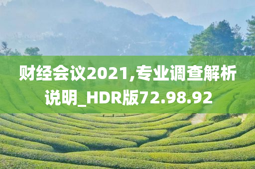 财经会议2021,专业调查解析说明_HDR版72.98.92