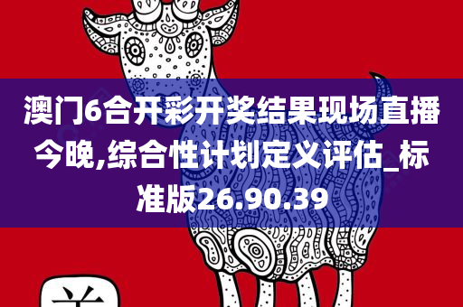 澳门6合开彩开奖结果现场直播今晚,综合性计划定义评估_标准版26.90.39