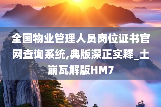 全国物业管理人员岗位证书官网查询系统,典版深正实释_土崩瓦解版HM7