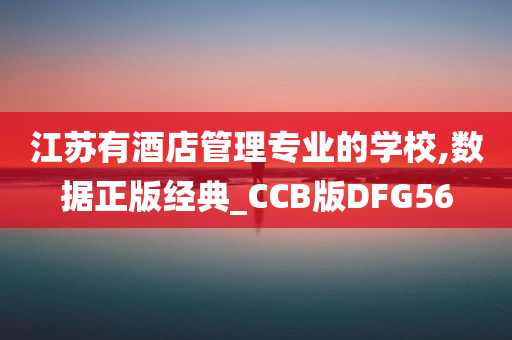 江苏有酒店管理专业的学校,数据正版经典_CCB版DFG56