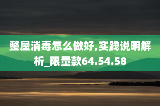 整屋消毒怎么做好,实践说明解析_限量款64.54.58