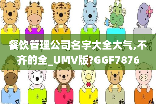 餐饮管理公司名字大全大气,不齐的全_UMV版?GGF7876