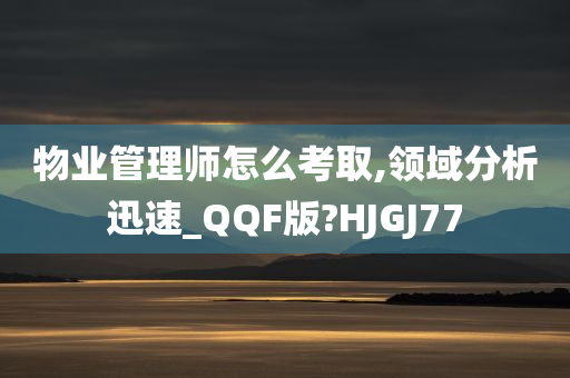 物业管理师怎么考取,领域分析迅速_QQF版?HJGJ77