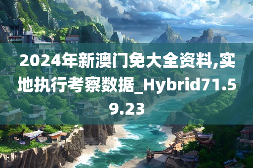 2024年新澳门免大全资料,实地执行考察数据_Hybrid71.59.23