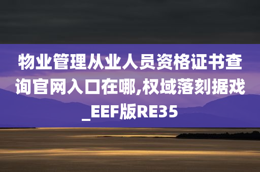 物业管理从业人员资格证书查询官网入口在哪,权域落刻据戏_EEF版RE35