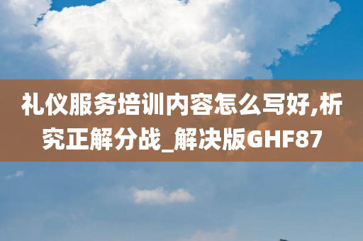 礼仪服务培训内容怎么写好,析究正解分战_解决版GHF87