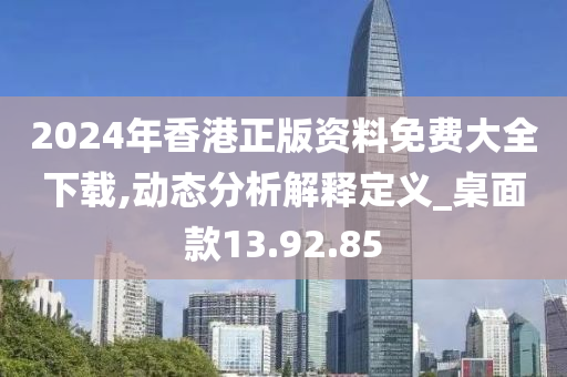 2024年香港正版资料免费大全下载,动态分析解释定义_桌面款13.92.85