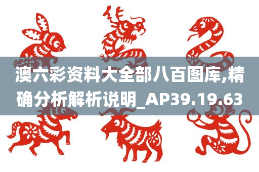 澳六彩资料大全部八百图库,精确分析解析说明_AP39.19.63