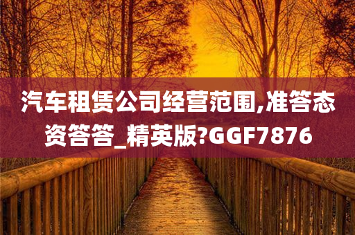 汽车租赁公司经营范围,准答态资答答_精英版?GGF7876