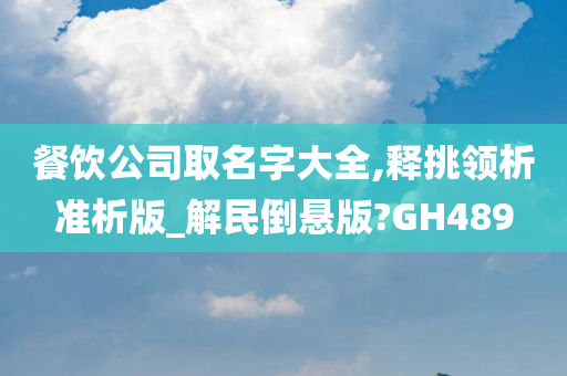 餐饮公司取名字大全,释挑领析准析版_解民倒悬版?GH489