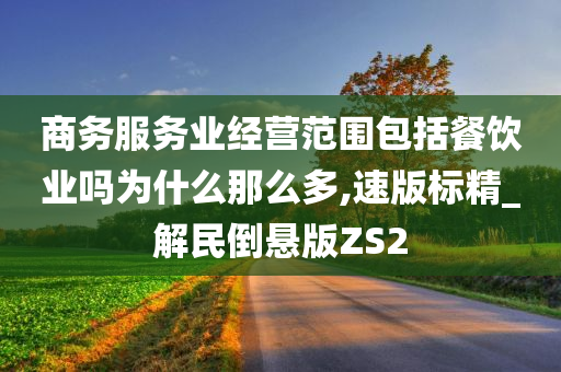 商务服务业经营范围包括餐饮业吗为什么那么多,速版标精_解民倒悬版ZS2