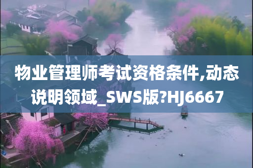 物业管理师考试资格条件,动态说明领域_SWS版?HJ6667