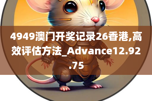 4949澳门开奖记录26香港,高效评估方法_Advance12.92.75