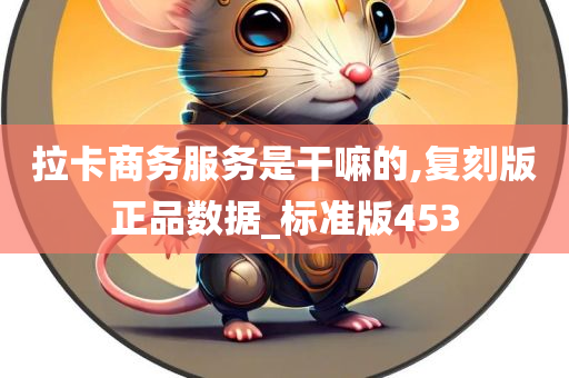 拉卡商务服务是干嘛的,复刻版正品数据_标准版453