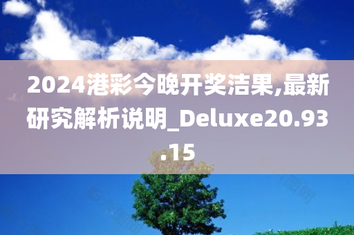 2024港彩今晚开奖洁果,最新研究解析说明_Deluxe20.93.15