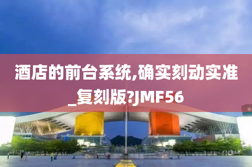 酒店的前台系统,确实刻动实准_复刻版?JMF56