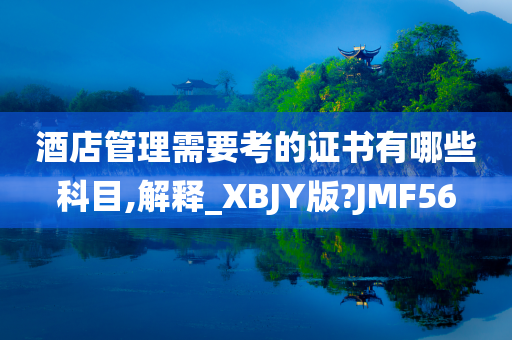 酒店管理需要考的证书有哪些科目,解释_XBJY版?JMF56