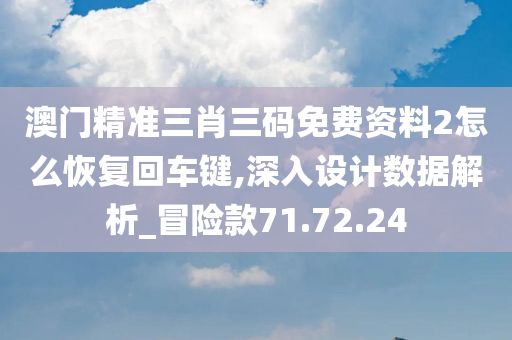 澳门精准三肖三码免费资料2怎么恢复回车键,深入设计数据解析_冒险款71.72.24