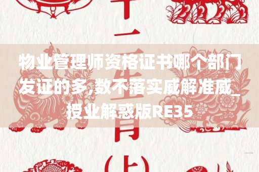 物业管理师资格证书哪个部门发证的多,数不落实威解准威_授业解惑版RE35