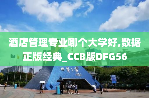 酒店管理专业哪个大学好,数据正版经典_CCB版DFG56