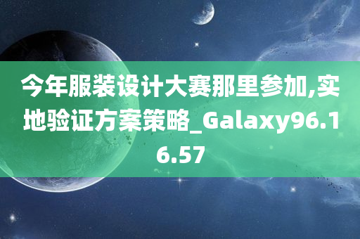 今年服装设计大赛那里参加,实地验证方案策略_Galaxy96.16.57