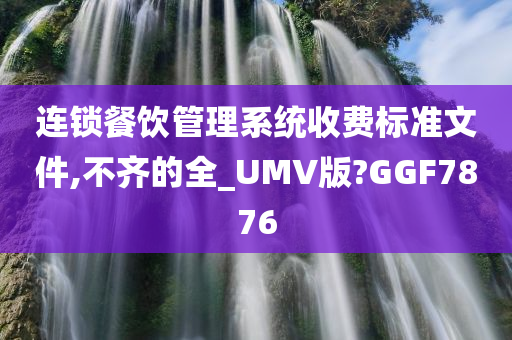 连锁餐饮管理系统收费标准文件,不齐的全_UMV版?GGF7876