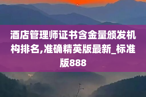 酒店管理师证书含金量颁发机构排名,准确精英版最新_标准版888