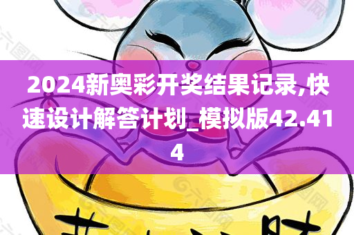 2024新奥彩开奖结果记录,快速设计解答计划_模拟版42.414