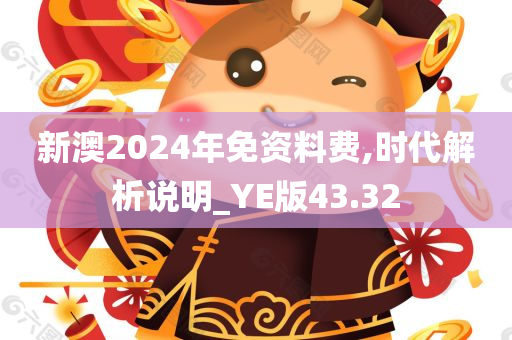 新澳2024年免资料费,时代解析说明_YE版43.32