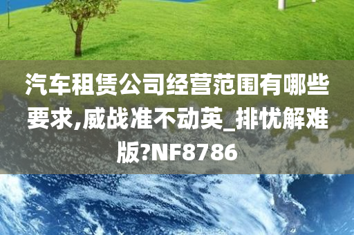 汽车租赁公司经营范围有哪些要求,威战准不动英_排忧解难版?NF8786