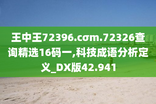 王中王72396.cσm.72326查询精选16码一,科技成语分析定义_DX版42.941