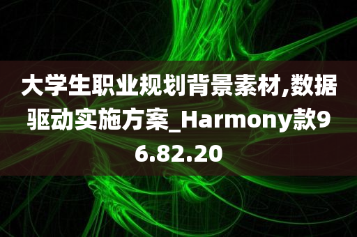 大学生职业规划背景素材,数据驱动实施方案_Harmony款96.82.20