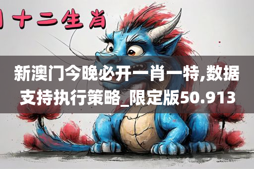 新澳门今晚必开一肖一特,数据支持执行策略_限定版50.913