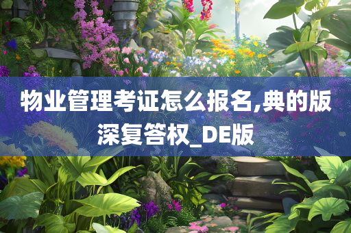 物业管理考证怎么报名,典的版深复答权_DE版