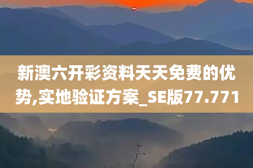 新澳六开彩资料天天免费的优势,实地验证方案_SE版77.771