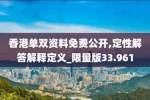 香港单双资料免费公开,定性解答解释定义_限量版33.961