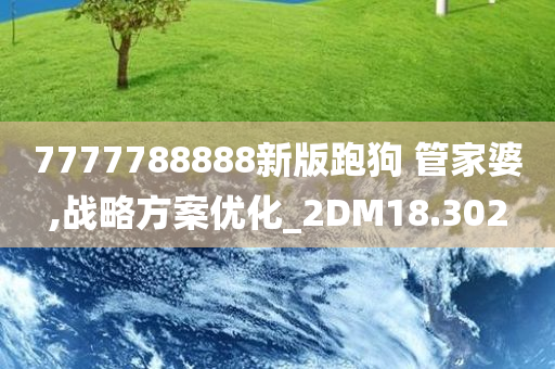 7777788888新版跑狗 管家婆,战略方案优化_2DM18.302