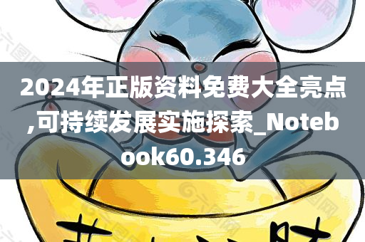 2024年正版资料免费大全亮点,可持续发展实施探索_Notebook60.346