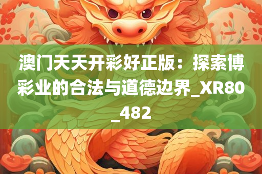 澳门天天开彩好正版：探索博彩业的合法与道德边界_XR80_482