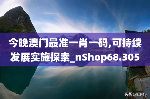 今晚澳门最准一肖一码,可持续发展实施探索_nShop68.305