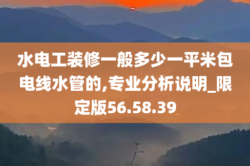 水电工装修一般多少一平米包电线水管的,专业分析说明_限定版56.58.39