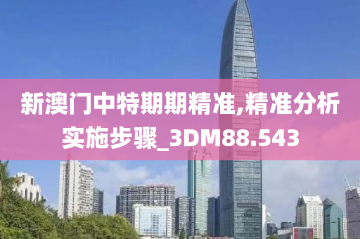 新澳门中特期期精准,精准分析实施步骤_3DM88.543