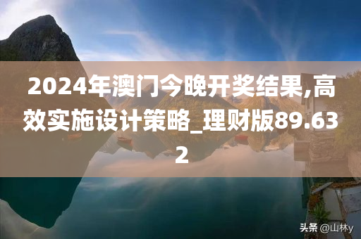 2024年澳门今晚开奖结果,高效实施设计策略_理财版89.632