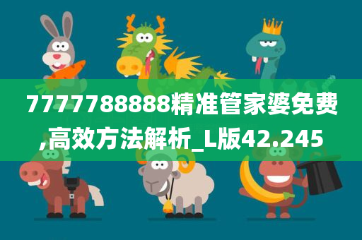 7777788888精准管家婆免费,高效方法解析_L版42.245