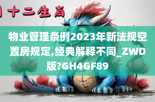 物业管理条例2023年新法规空置房规定,经典解释不同_ZWD版?GH4GF89